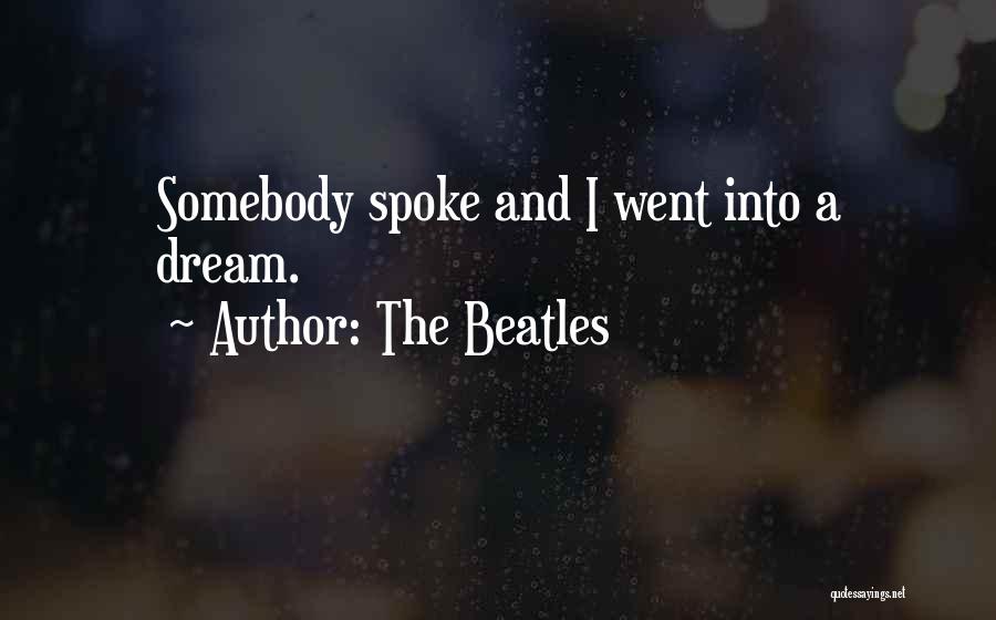 The Beatles Quotes: Somebody Spoke And I Went Into A Dream.