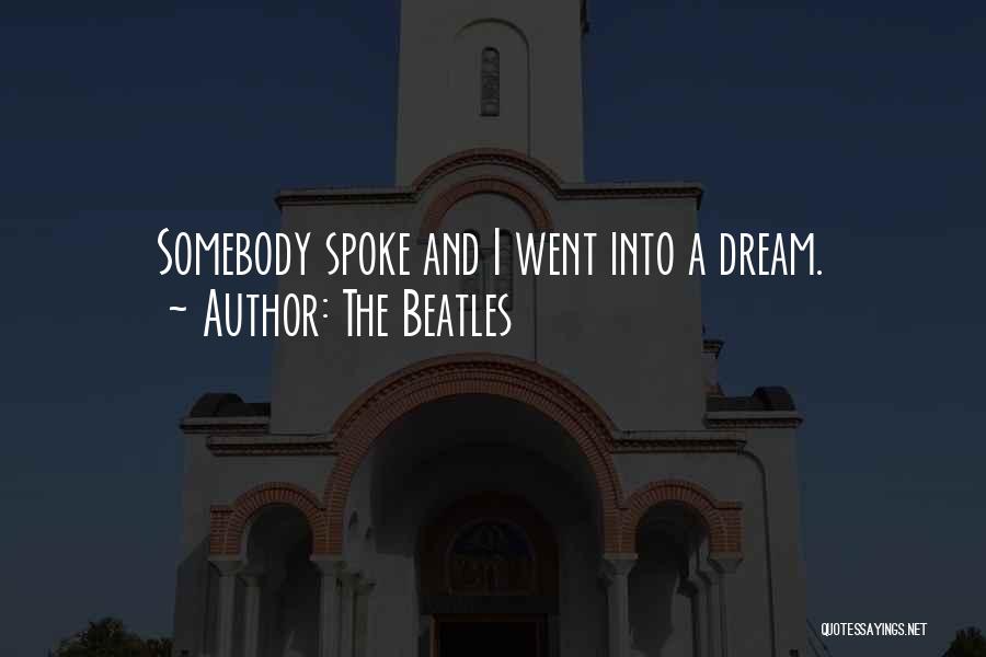 The Beatles Quotes: Somebody Spoke And I Went Into A Dream.