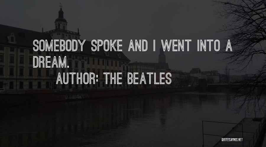 The Beatles Quotes: Somebody Spoke And I Went Into A Dream.