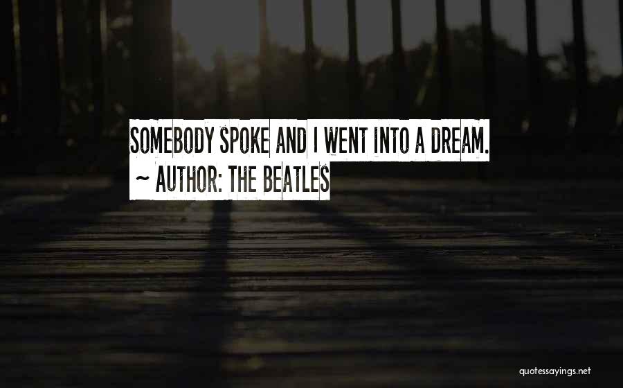 The Beatles Quotes: Somebody Spoke And I Went Into A Dream.