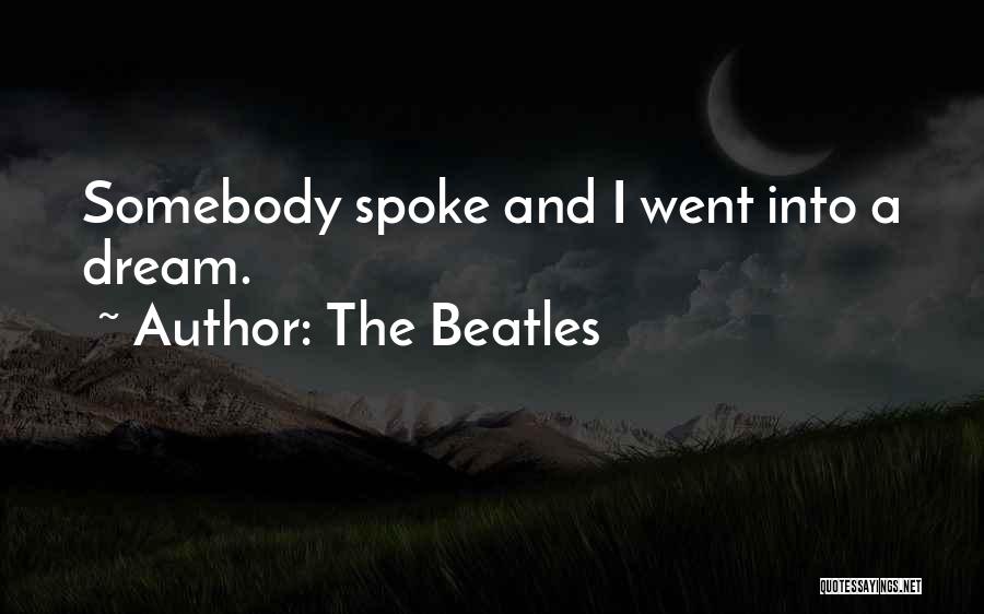 The Beatles Quotes: Somebody Spoke And I Went Into A Dream.