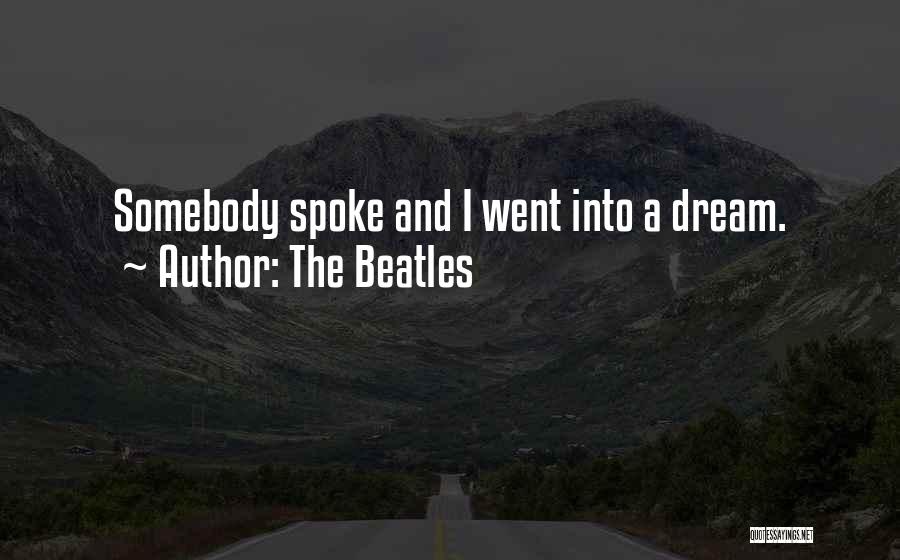 The Beatles Quotes: Somebody Spoke And I Went Into A Dream.