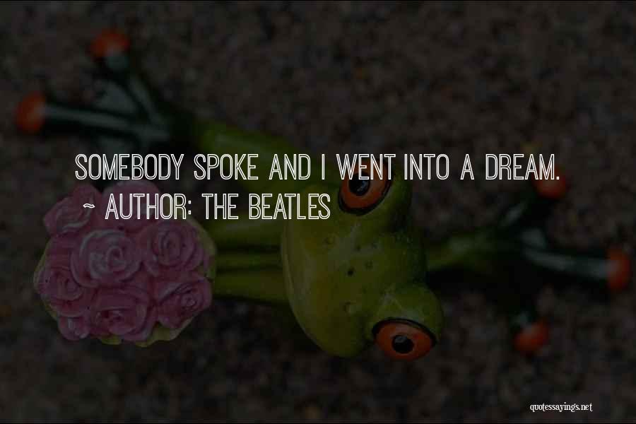 The Beatles Quotes: Somebody Spoke And I Went Into A Dream.