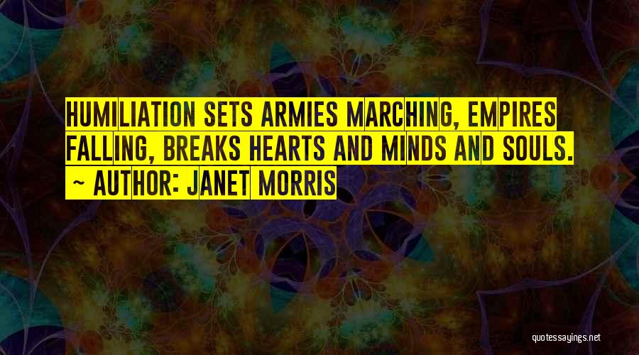 Janet Morris Quotes: Humiliation Sets Armies Marching, Empires Falling, Breaks Hearts And Minds And Souls.