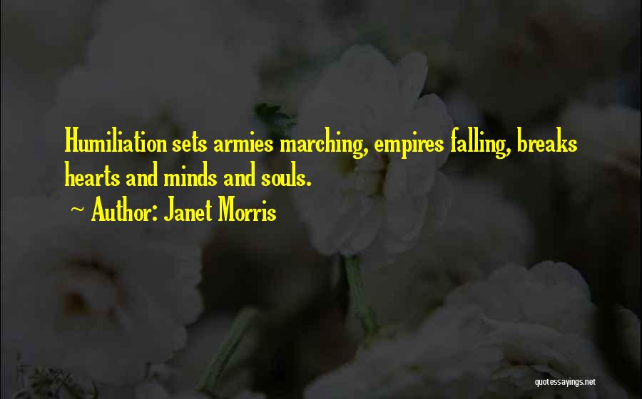 Janet Morris Quotes: Humiliation Sets Armies Marching, Empires Falling, Breaks Hearts And Minds And Souls.