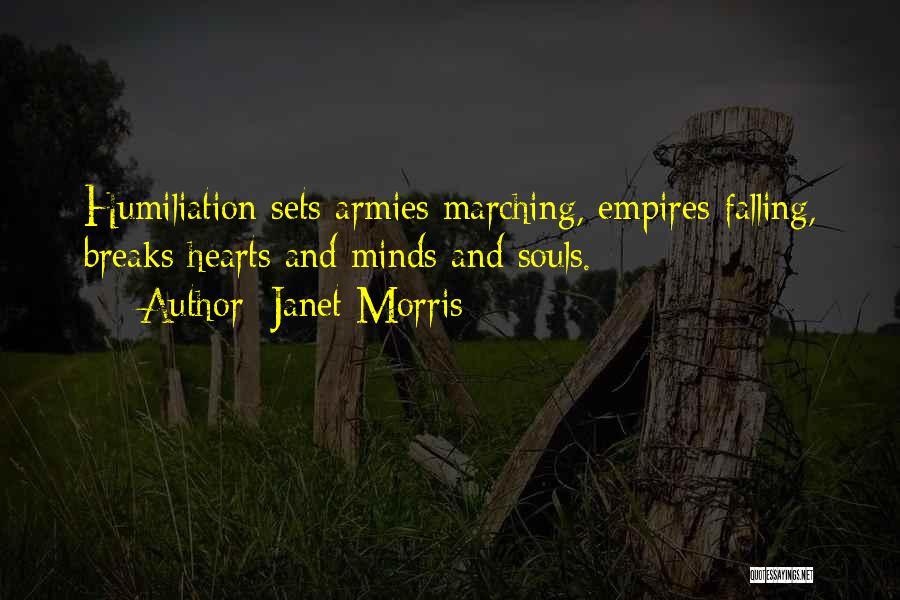 Janet Morris Quotes: Humiliation Sets Armies Marching, Empires Falling, Breaks Hearts And Minds And Souls.