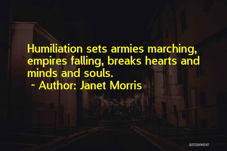 Janet Morris Quotes: Humiliation Sets Armies Marching, Empires Falling, Breaks Hearts And Minds And Souls.