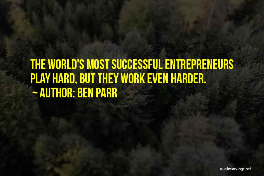 Ben Parr Quotes: The World's Most Successful Entrepreneurs Play Hard, But They Work Even Harder.