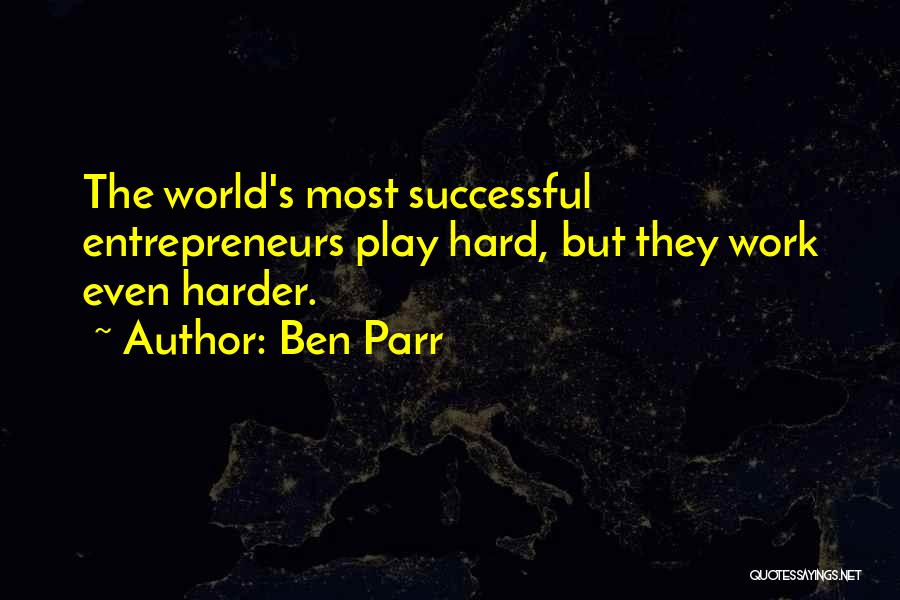 Ben Parr Quotes: The World's Most Successful Entrepreneurs Play Hard, But They Work Even Harder.