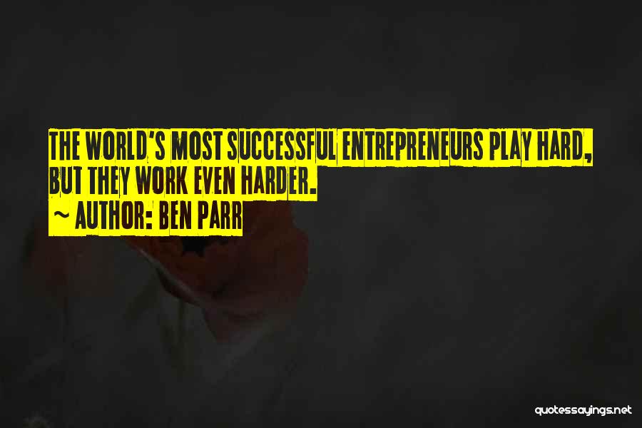 Ben Parr Quotes: The World's Most Successful Entrepreneurs Play Hard, But They Work Even Harder.