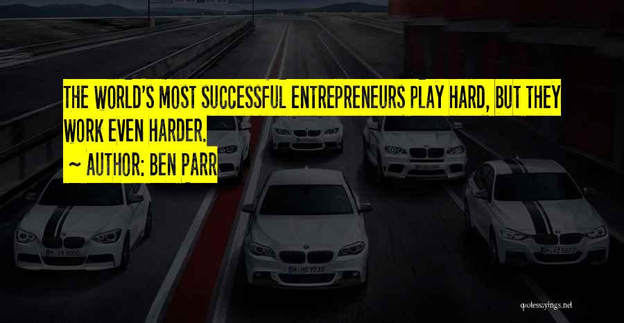 Ben Parr Quotes: The World's Most Successful Entrepreneurs Play Hard, But They Work Even Harder.