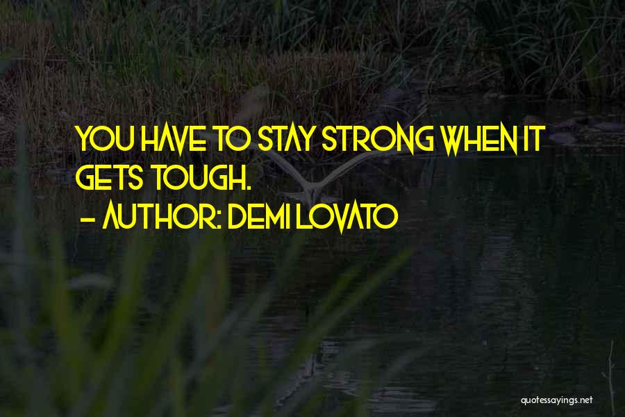 Demi Lovato Quotes: You Have To Stay Strong When It Gets Tough.