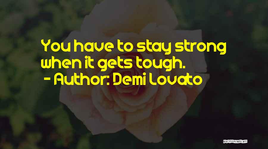 Demi Lovato Quotes: You Have To Stay Strong When It Gets Tough.