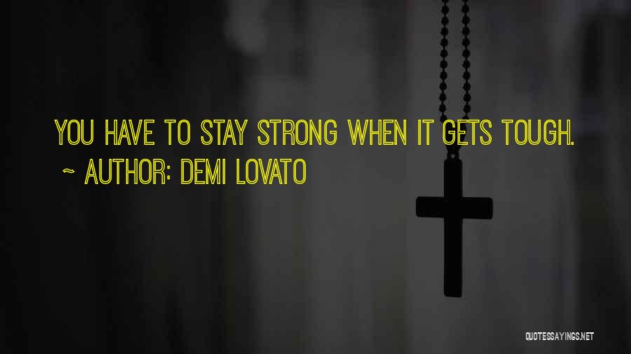 Demi Lovato Quotes: You Have To Stay Strong When It Gets Tough.