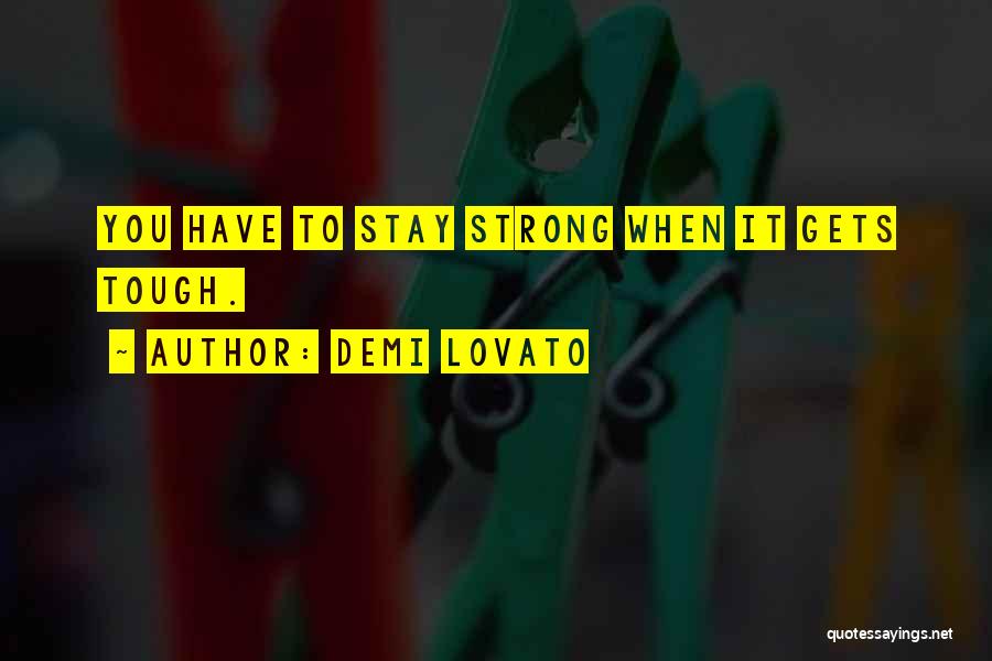 Demi Lovato Quotes: You Have To Stay Strong When It Gets Tough.