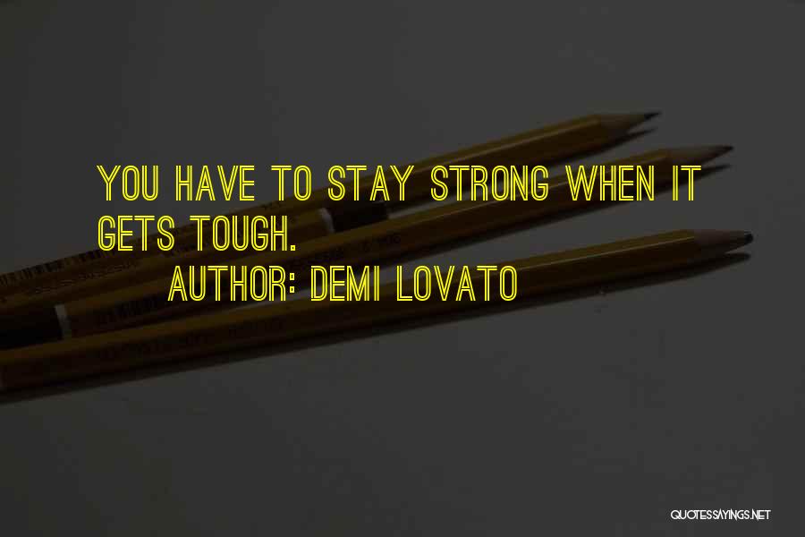 Demi Lovato Quotes: You Have To Stay Strong When It Gets Tough.