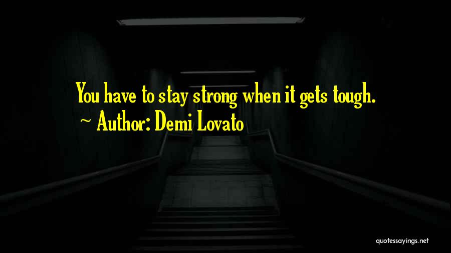 Demi Lovato Quotes: You Have To Stay Strong When It Gets Tough.