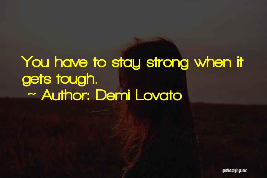 Demi Lovato Quotes: You Have To Stay Strong When It Gets Tough.