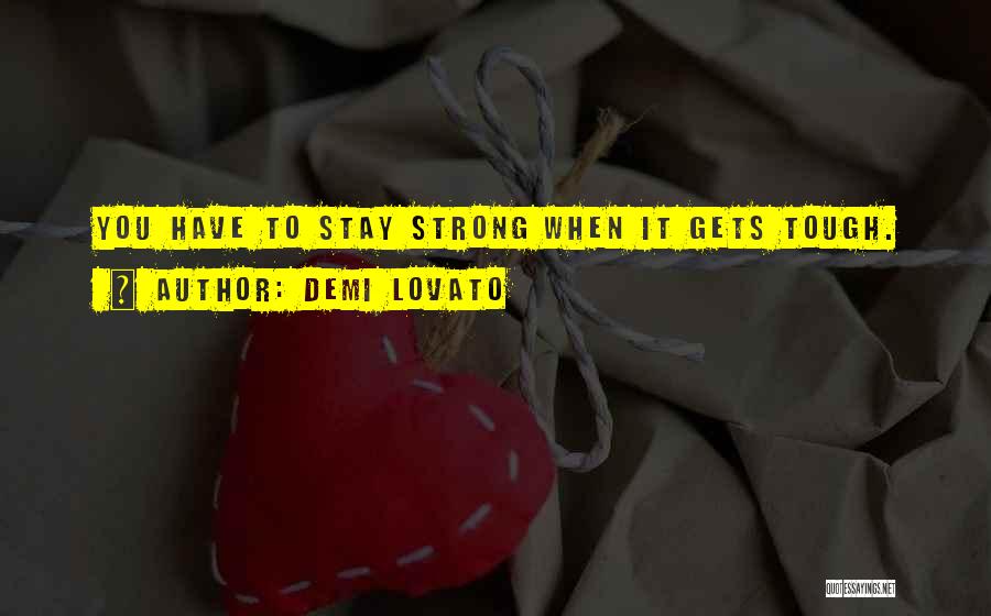 Demi Lovato Quotes: You Have To Stay Strong When It Gets Tough.