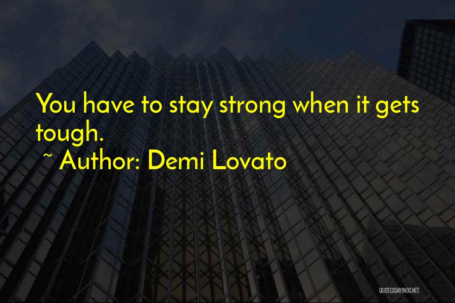 Demi Lovato Quotes: You Have To Stay Strong When It Gets Tough.