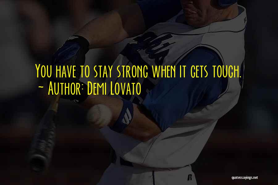 Demi Lovato Quotes: You Have To Stay Strong When It Gets Tough.
