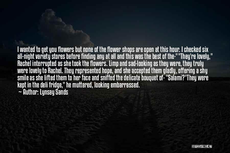 Lynsay Sands Quotes: I Wanted To Get You Flowers But None Of The Flower Shops Are Open At This Hour. I Checked Six