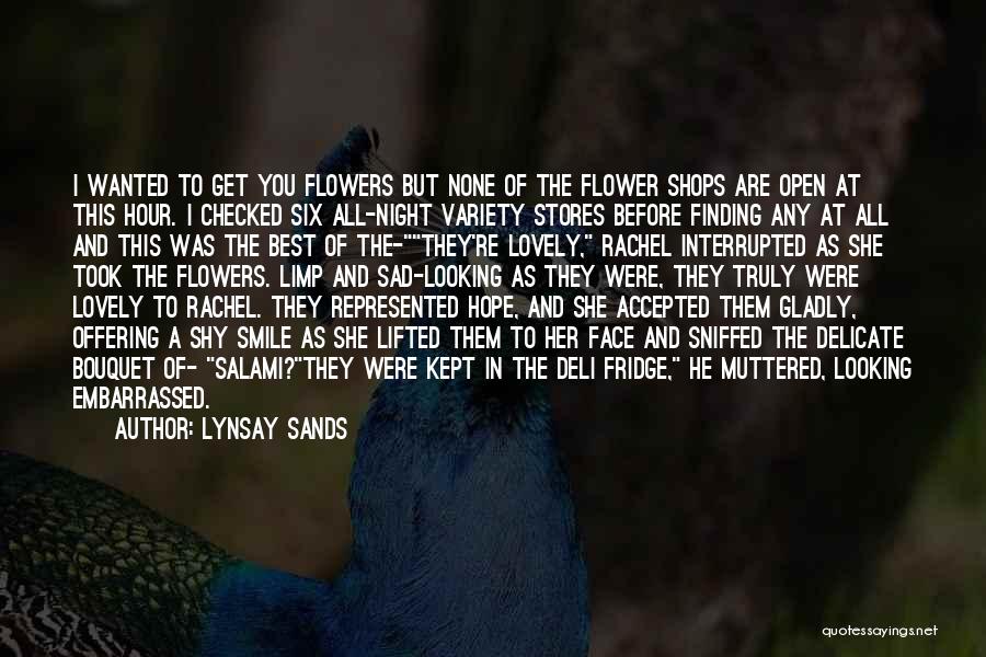 Lynsay Sands Quotes: I Wanted To Get You Flowers But None Of The Flower Shops Are Open At This Hour. I Checked Six