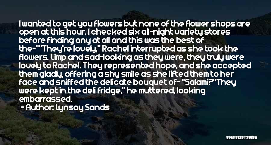 Lynsay Sands Quotes: I Wanted To Get You Flowers But None Of The Flower Shops Are Open At This Hour. I Checked Six