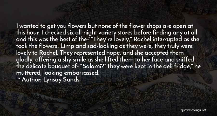 Lynsay Sands Quotes: I Wanted To Get You Flowers But None Of The Flower Shops Are Open At This Hour. I Checked Six