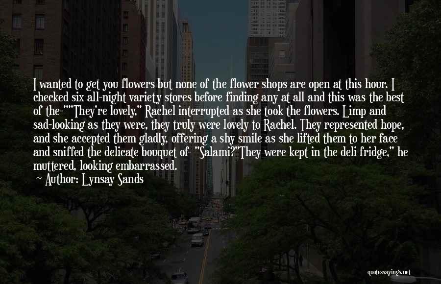 Lynsay Sands Quotes: I Wanted To Get You Flowers But None Of The Flower Shops Are Open At This Hour. I Checked Six