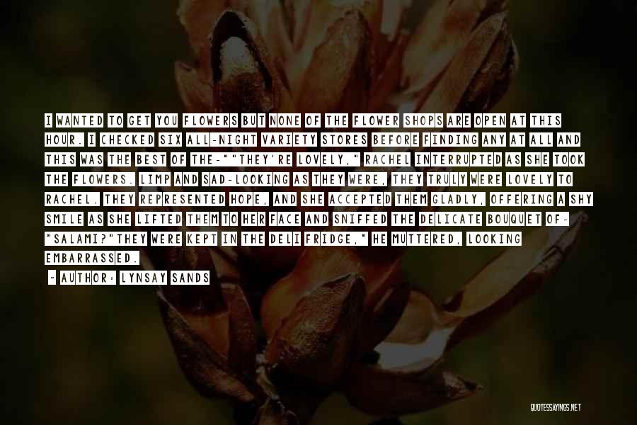 Lynsay Sands Quotes: I Wanted To Get You Flowers But None Of The Flower Shops Are Open At This Hour. I Checked Six