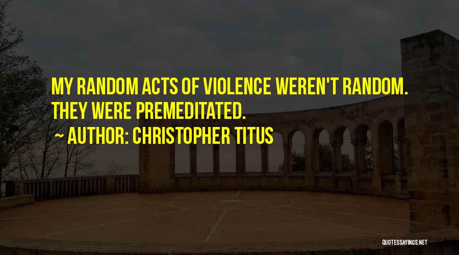 Christopher Titus Quotes: My Random Acts Of Violence Weren't Random. They Were Premeditated.