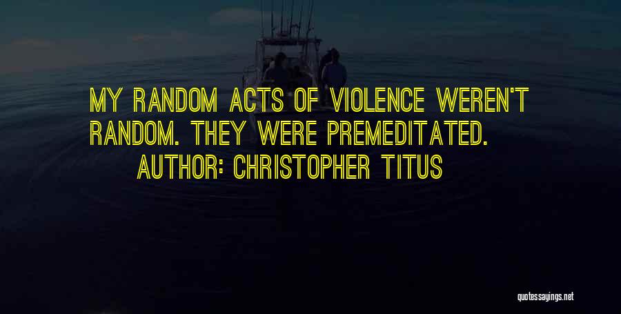 Christopher Titus Quotes: My Random Acts Of Violence Weren't Random. They Were Premeditated.