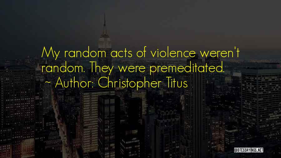 Christopher Titus Quotes: My Random Acts Of Violence Weren't Random. They Were Premeditated.