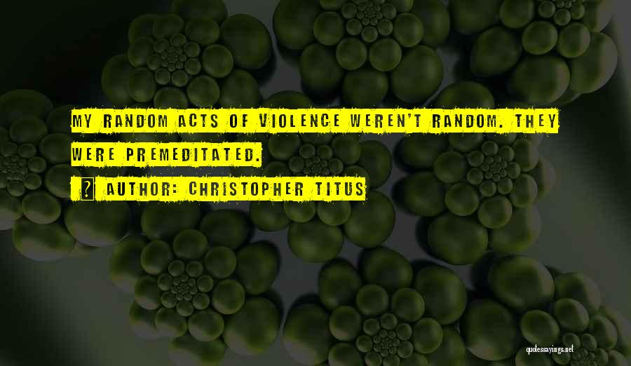 Christopher Titus Quotes: My Random Acts Of Violence Weren't Random. They Were Premeditated.