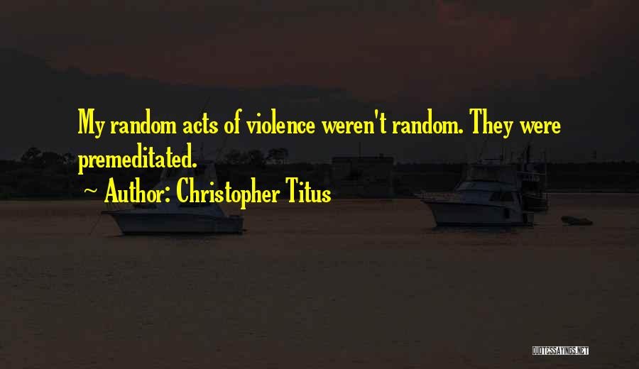 Christopher Titus Quotes: My Random Acts Of Violence Weren't Random. They Were Premeditated.