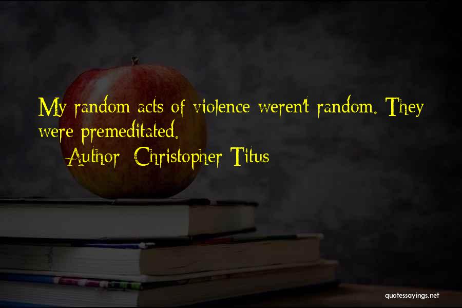 Christopher Titus Quotes: My Random Acts Of Violence Weren't Random. They Were Premeditated.