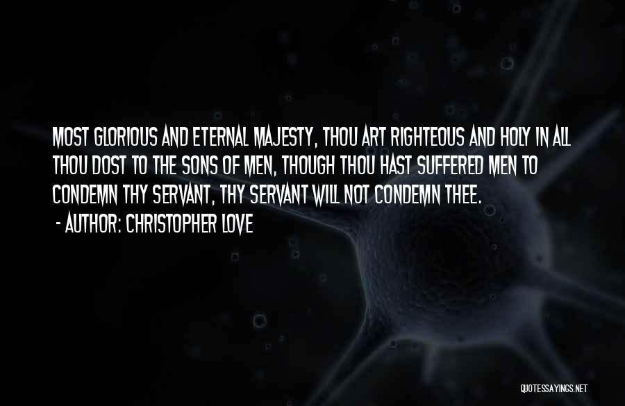 Christopher Love Quotes: Most Glorious And Eternal Majesty, Thou Art Righteous And Holy In All Thou Dost To The Sons Of Men, Though