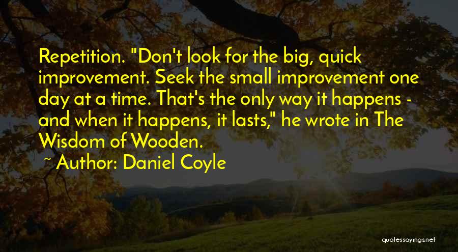 Daniel Coyle Quotes: Repetition. Don't Look For The Big, Quick Improvement. Seek The Small Improvement One Day At A Time. That's The Only