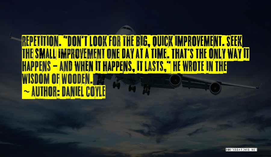 Daniel Coyle Quotes: Repetition. Don't Look For The Big, Quick Improvement. Seek The Small Improvement One Day At A Time. That's The Only