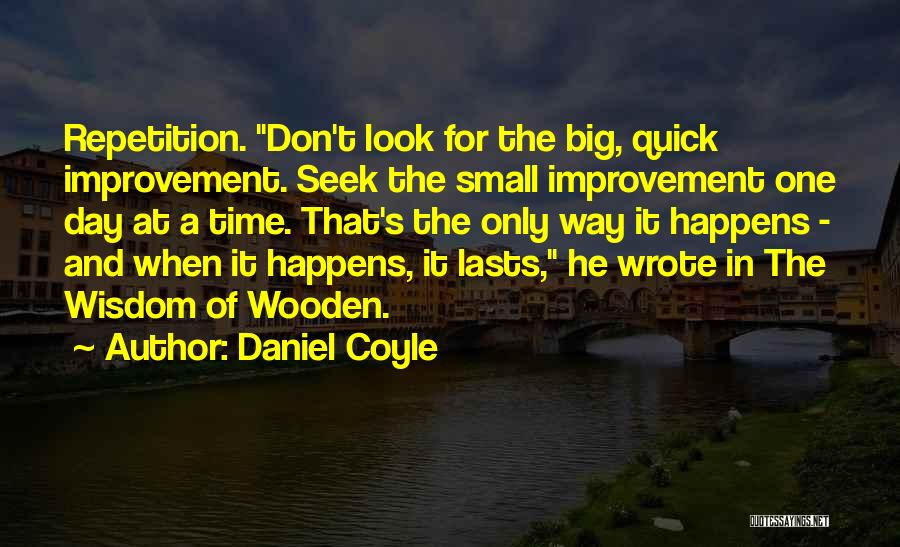 Daniel Coyle Quotes: Repetition. Don't Look For The Big, Quick Improvement. Seek The Small Improvement One Day At A Time. That's The Only