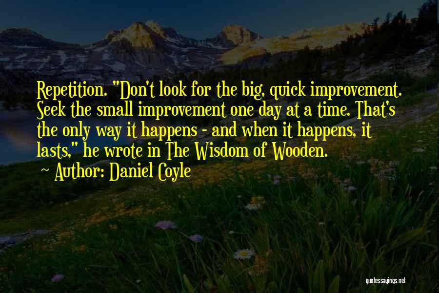 Daniel Coyle Quotes: Repetition. Don't Look For The Big, Quick Improvement. Seek The Small Improvement One Day At A Time. That's The Only