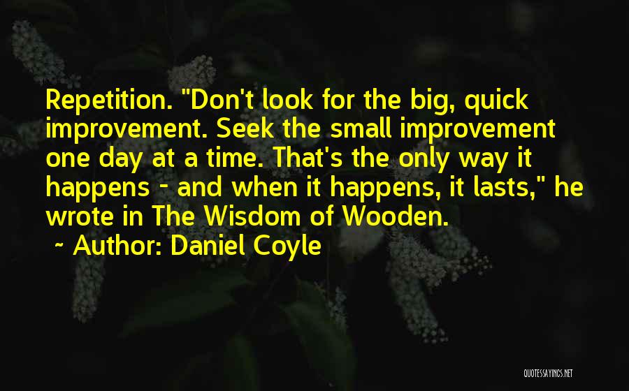 Daniel Coyle Quotes: Repetition. Don't Look For The Big, Quick Improvement. Seek The Small Improvement One Day At A Time. That's The Only