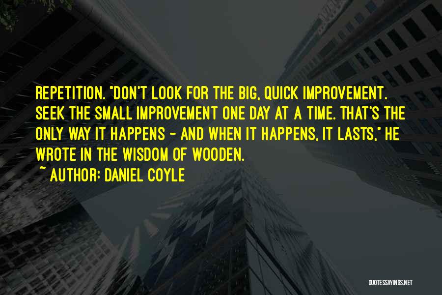 Daniel Coyle Quotes: Repetition. Don't Look For The Big, Quick Improvement. Seek The Small Improvement One Day At A Time. That's The Only