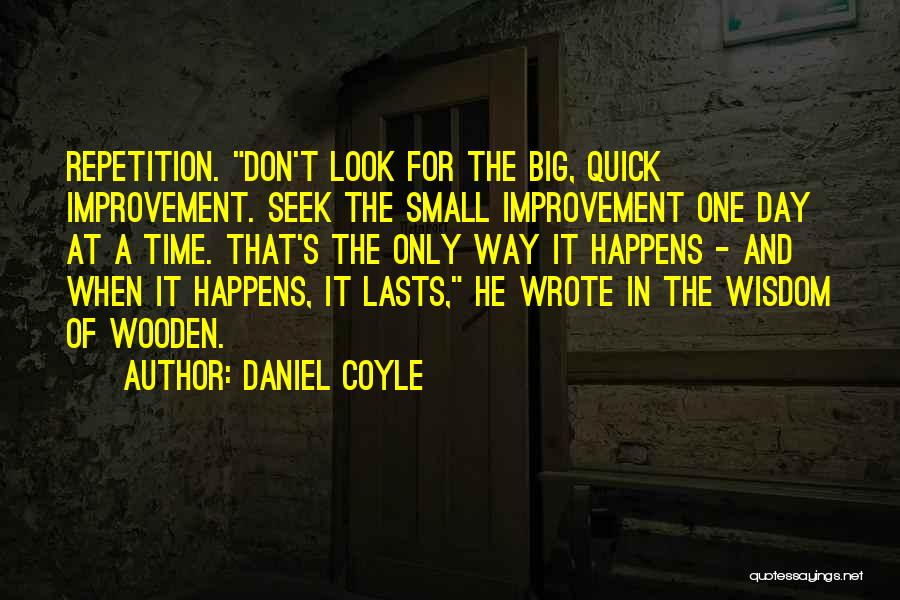 Daniel Coyle Quotes: Repetition. Don't Look For The Big, Quick Improvement. Seek The Small Improvement One Day At A Time. That's The Only