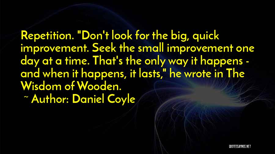 Daniel Coyle Quotes: Repetition. Don't Look For The Big, Quick Improvement. Seek The Small Improvement One Day At A Time. That's The Only