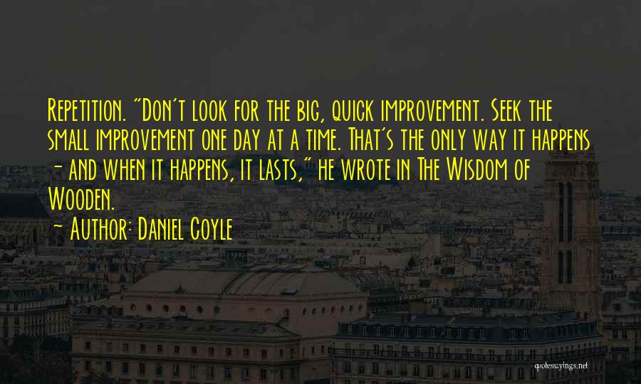 Daniel Coyle Quotes: Repetition. Don't Look For The Big, Quick Improvement. Seek The Small Improvement One Day At A Time. That's The Only