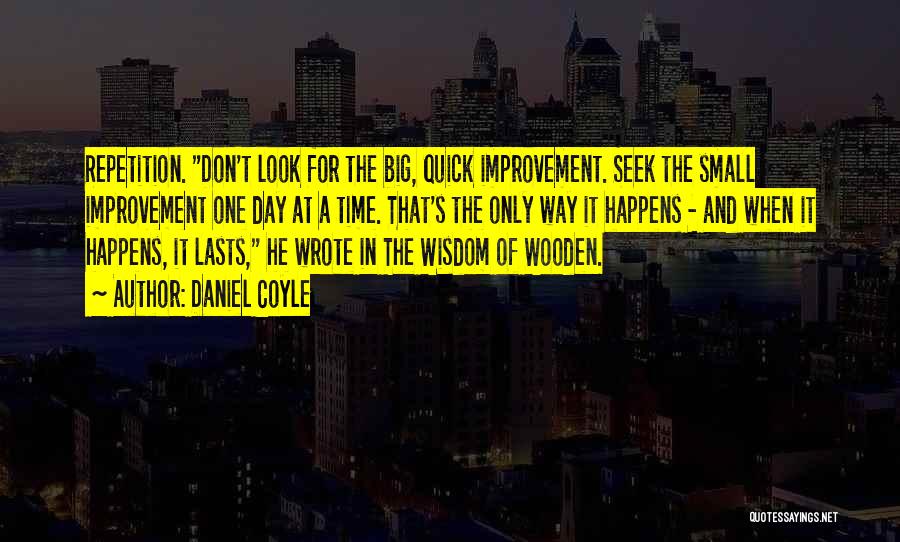 Daniel Coyle Quotes: Repetition. Don't Look For The Big, Quick Improvement. Seek The Small Improvement One Day At A Time. That's The Only