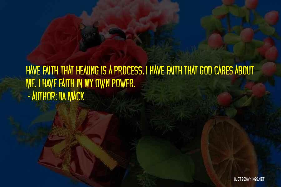 Lia Mack Quotes: Have Faith That Healing Is A Process. I Have Faith That God Cares About Me. I Have Faith In My