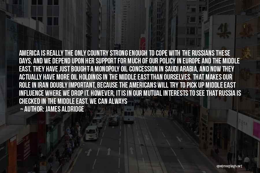 James Aldridge Quotes: America Is Really The Only Country Strong Enough To Cope With The Russians These Days, And We Depend Upon Her